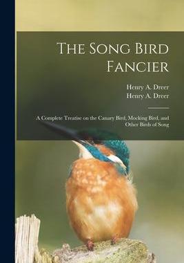 [预订]The Song Bird Fancier: a Complete Treatise on the Canary Bird, Mocking Bird, and Other Birds of Song 9781013670961