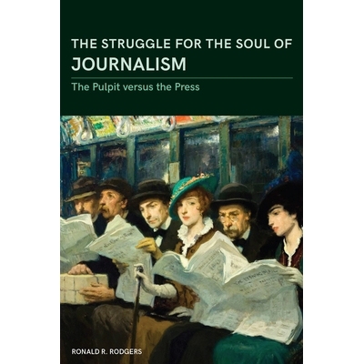 预订 The Struggle for the Soul of Journalism: The Pulpit Versus the Press, 1833-1923 新闻灵魂的斗争: 9780826221582