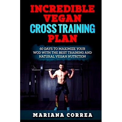 预订 Incredible Vegan Cross Training Plan: 60 Days to Maximize Your Wod with the Best Training and Natural Vegan Nutriti