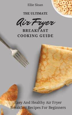 [预订]The Ultimate Air Fryer Breakfast Cooking Guide: Easy And Healthy Air Fryer Breakfast Recipes For Beg 9781803174754