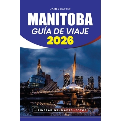 预订 Manitoba Guía de Viaje 2026: Consejos de viaje paso a paso, joyas ocultas, itinerarios, consejos de seguridad y at