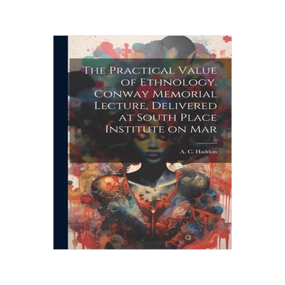 [预订]The Practical Value of Ethnology. Conway Memorial Lecture, Delivered at South Place Institute on Mar 9781022153523