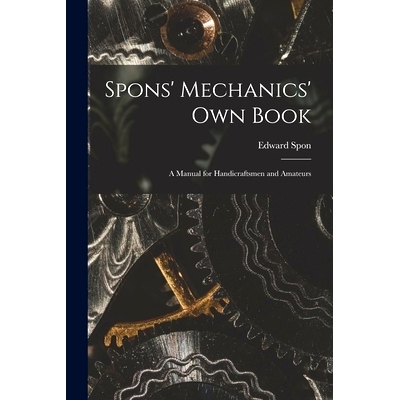 预订 Spons' Mechanics' Own Book: A Manual for Handicraftsmen and Amateurs