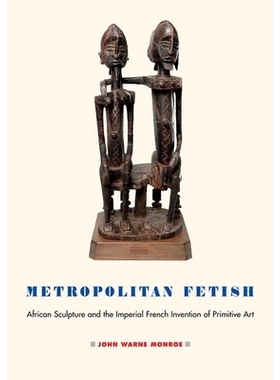预订 Metropolitan Fetish: African Sculpture and the Imperial French Invention of Primitive Art 大都会恋物癖：非洲雕塑与