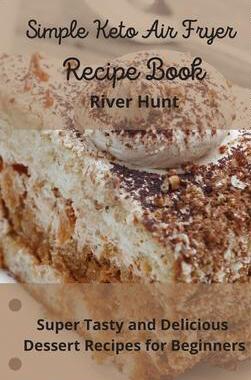 [预订]Simple Keto Air Fryer Recipe Book: Super Tasty and Delicious Dessert Recipes for Beginners 9781802693058