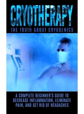 预订 Cryotherapy: The Truth About Cryogenics: A Complete Beginner’s Guide to Decrease Inflammation, Eliminate Pain, And