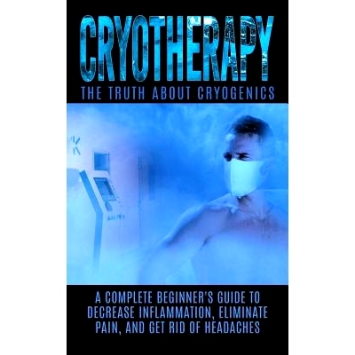 预订 Cryotherapy: The Truth About Cryogenics: A Complete Beginner’s Guide to Decrease Inflammation, Eliminate Pain, And