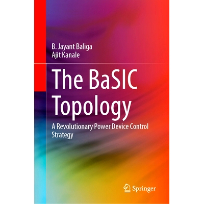 The BaSIC Topology: A Revolutionary Power Device Control Strategy BaSIC 拓扑学：*性的功率器件控制策略: 978303186629
