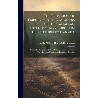 预订 The Provision of Employment for Members of the Canadian Expeditionary Force On Their Return to Canada: And the Re-E