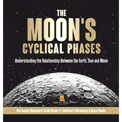 预订 The Moon’s Cyclical Phases: Understanding the Relationship Between the Earth, Sun and Moon Astronomy Beginners’ G