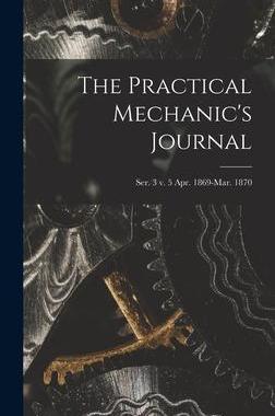 [预订]The Practical Mechanic’s Journal; ser. 3 v. 5 Apr. 1869-Mar. 1870 9781013878343