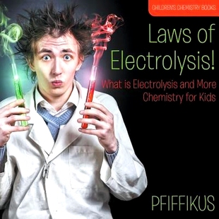 预订 Laws of Electrolysis! What is Electrolysis and More - Chemistry for Kids - Children’s Chemistry Books: 97816837761