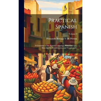 预订 Practical Spanish: A Grammar of the Spanish Language, With Exercises, Materials for Conversation, and Vocabularies;