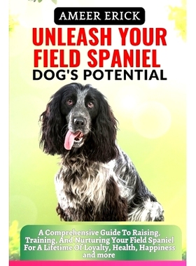 预订 Unleash Your Field Spaniel Dog’s Potential: A Comprehensive Guide To Raising, Training, And Nurturing Your Field S