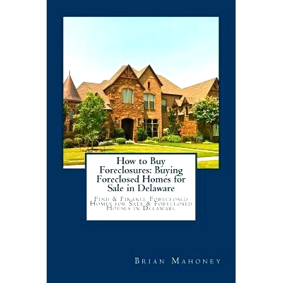 预订 How to Buy Foreclosures: Buying Foreclosed Homes for Sale in Delaware: Find & Finance Foreclosed Homes for Sale & F