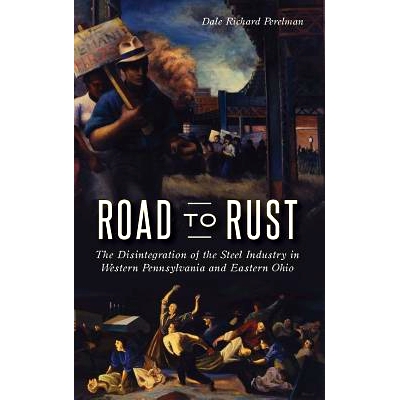 预订 Road to Rust: The Disintegration of the Steel Industry in Western Pennsylvania and Eastern Ohio: 9781540228444