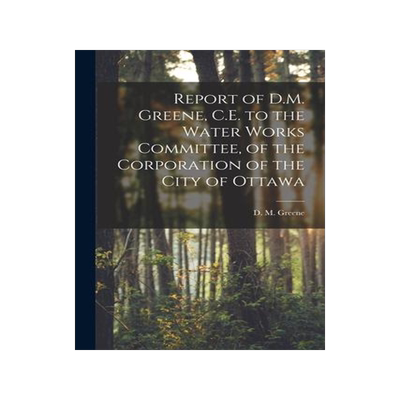 [预订]Report of D.M. Greene, C.E. to the Water Works Committee, of the Corporation of the City of Ottawa [ 9781014464750