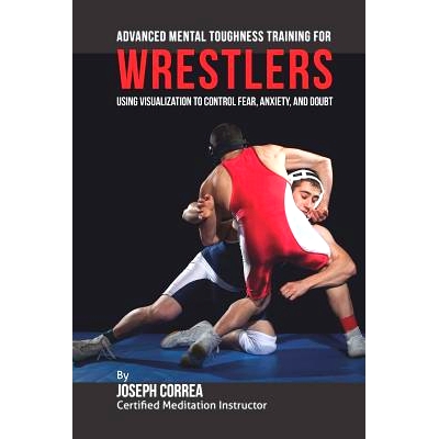 预订 Advanced Mental Toughness Training for Wrestlers: Using Visualization to Control Fear, Anxiety, and Doubt