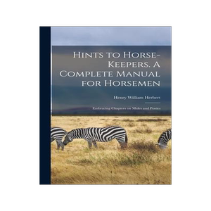 [预订]Hints to Horse-keepers. A Complete Manual for Horsemen; Embracing Chapters on Mules and Ponies 9781013385322
