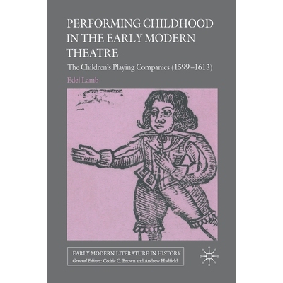 预订 Performing Childhood in the Early Modern Theatre: The Children’s Playing Companies (1599-1613): 9781349300693
