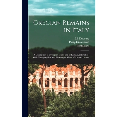 预订 Grecian Remains in Italy: A Description of Cyclopian Walls, and of Roman Antiquities: With Topographical and Pictur