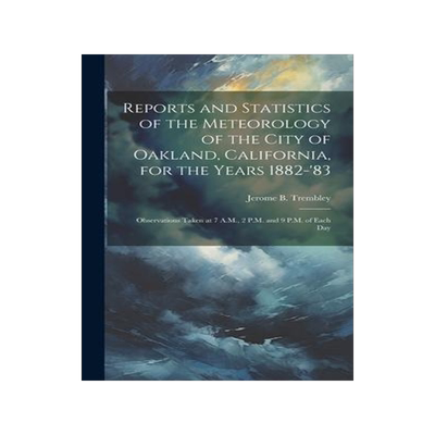 [预订]Reports and Statistics of the Meteorology of the City of Oakland, California, for the Years 1882-’ 9781021143235