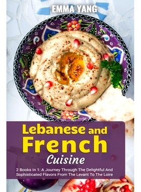 预订 Lebanese And French Cuisine: 2 Books In 1: A Journey Through The Delightful And Sophisticated Flavors From The Leva