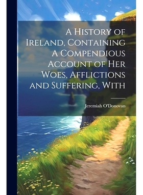 预订 A History of Ireland, Containing A Compendious Account of Her Woes, Afflictions and Suffering, With: 9781022158795
