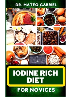 预订 Iodine Rich Diet for Novices: Enriched Recipes, Foods, Meal Plan & Procedures For Vibrant Health, Holistic Healing,