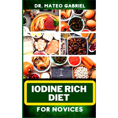 预订 Iodine Rich Diet for Novices: Enriched Recipes, Foods, Meal Plan & Procedures For Vibrant Health, Holistic Healing,