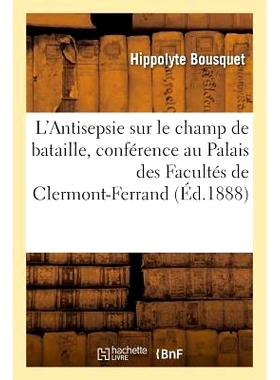 预订 L’Antisepsie Sur Le Champ de Bataille, Conférence Faite Au Palais Des Facultés de Clermont-Ferrand 战场消毒，在