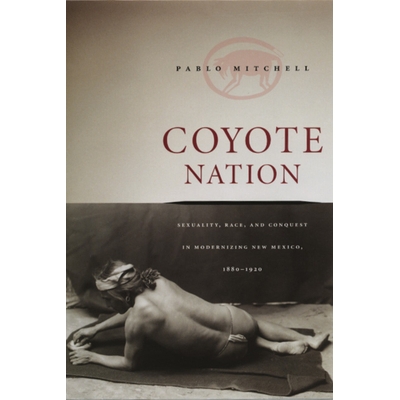 预订 Coyote Nation: Sexuality, Race, and Conquest in Modernizing New Mexico, 1880-1920 丛林狼国：新墨西哥中的性、种族和