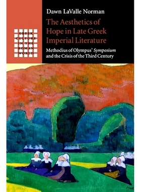 预订 The Aesthetics of Hope in Late Greek Imperial Literature: Methodius of Olympus’ Symposium and the Crisis of the Th