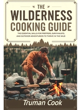 预订 The Wilderness Cooking Guide: The Essential Skills For Preppers, Survivalist And Outdoor Adventures To Thrive In Th