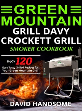 预订 Green Mountain Grill Davy Crockett Grill/Smoker Cookbook: Enjoy 120 Easy Tasty Grilled Recipes for Your Green Mount
