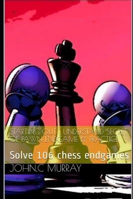 【预订】Starting Out: UNDERSTAND SECRET OF PAWN ENDGAME BY PRACTICE: Solve 106 chess endgames