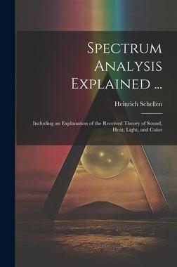 [预订]Spectrum Analysis Explained ...: Including an Explanation of the Received Theory of Sound, Heat, Lig 9781020368158