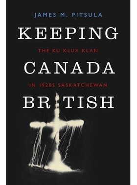 预订 Keeping Canada British: The Ku Klux Klan in 1920s Saskatchewan 保持加拿大的英国属性：20年代的萨斯喀彻温省三K党: 978