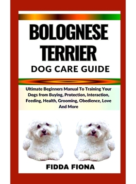 预订 Bolognese Terrier Dog Care Guide: Ultimate Beginners Manual To Training Your Dogs from Buying, Protection, Interact