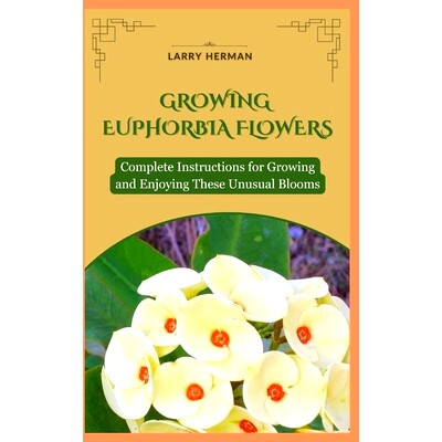 预订 Growing Euphorbia Flowers: Complete Instructions for Growing and Enjoying These Unusual Blooms: 9798325995101