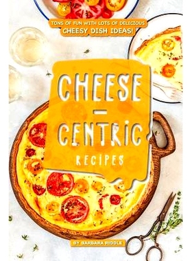预订 Cheese-Centric Recipes: Tons of Fun with Lots of Delicious Cheesy Dish Ideas!: 9781093576962