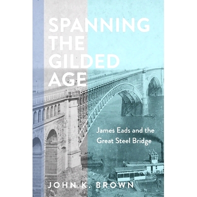 预订 Spanning the Gilded Age: James Eads and the Great Steel Bridge 跨越镀金时代：詹姆斯·艾兹和大钢桥: 9781421448626