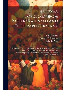 预订 The Texas, Topolobampo & Pacific Railroad And Telegraph Company: Reports Of Geo. W. Simmons, Jr., Dr. B. R. Carman,