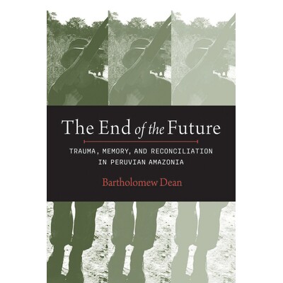预订 The End of the Future: Trauma, Memory and Reconciliation in Peruvian Amazonia 未来的终结：秘鲁*地区的创伤、记忆与和