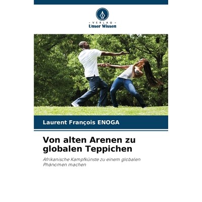 预订 Von alten Arenen zu globalen Teppichen: Afrikanische Kampfkünste zu einem globalen Phänomen machen. DE: 978620908