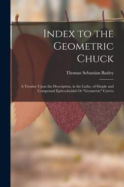 [预订]Index to the Geometric Chuck: A Treatise Upon the Description, in the Lathe, of Simple and Compound  9781015644519