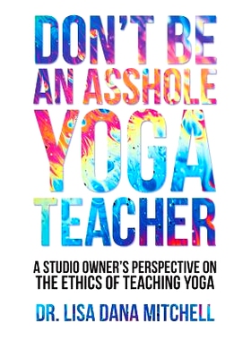 预订 Don’t Be an Asshole Yoga Teacher: A Studio Owner’s Perspective on the Ethics of Teaching Yoga: 9781536945331