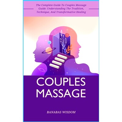 预订 Couples Massage: The Complete Guide To Couples Massage Guide: Understanding The Tradition, Technique, And Transform