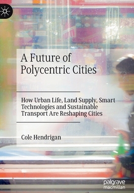 【预订】A Future of Polycentric Cities: How Urban Life, Land Supply, Smart Technologies and Sustainable Transport ...