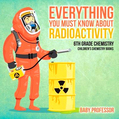预订 Everything You Must Know about Radioactivity 6th Grade Chemistry - Children’s Chemistry Books: 9781541910751